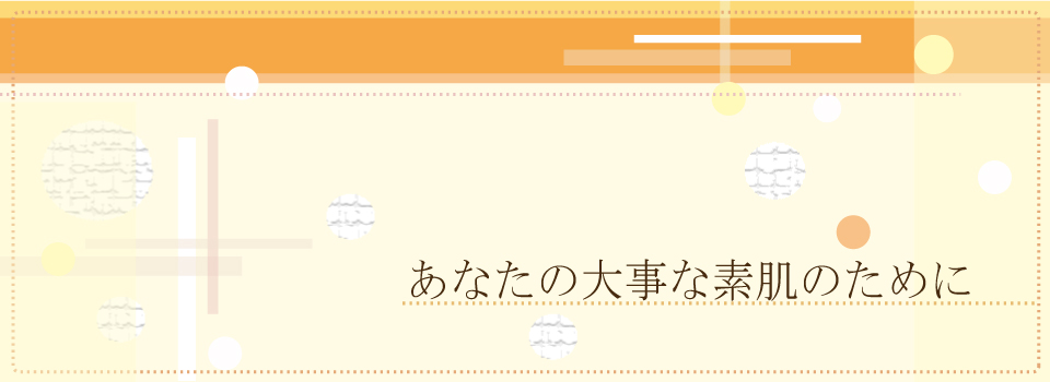 あなたの大事な素肌のために